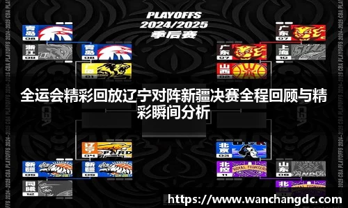 全运会精彩回放辽宁对阵新疆决赛全程回顾与精彩瞬间分析