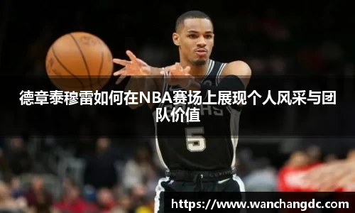 德章泰穆雷如何在NBA赛场上展现个人风采与团队价值