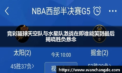 竞彩篮球天空队与水星队激战在即谁能笑到最后揭晓胜负悬念