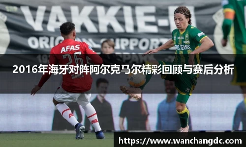 2016年海牙对阵阿尔克马尔精彩回顾与赛后分析