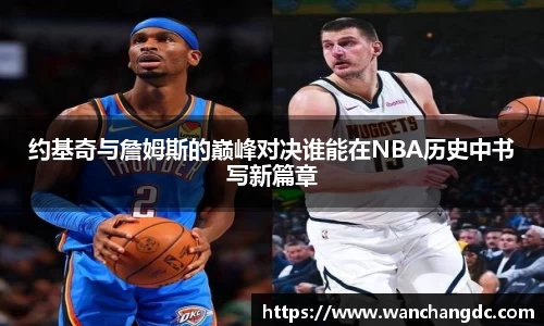 约基奇与詹姆斯的巅峰对决谁能在NBA历史中书写新篇章