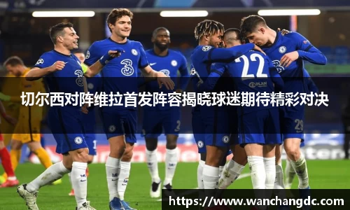 切尔西对阵维拉首发阵容揭晓球迷期待精彩对决
